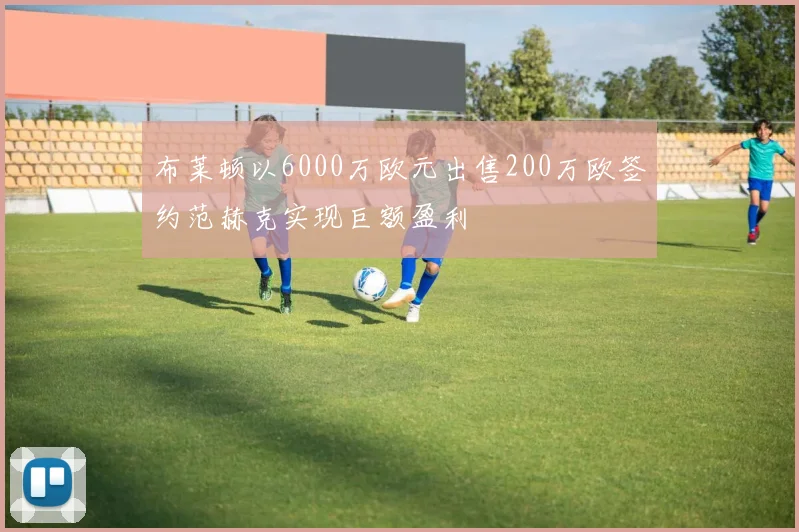 布莱顿以6000万欧元出售200万欧签约范赫克实现巨额盈利