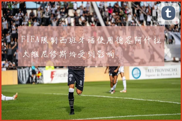 FIFA限制西班牙语使用德容阿什拉夫维尼修斯均受到影响
