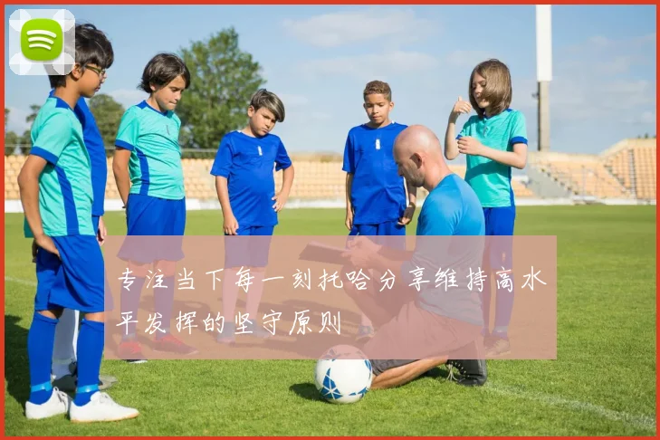 专注当下每一刻托哈分享维持高水平发挥的坚守原则
