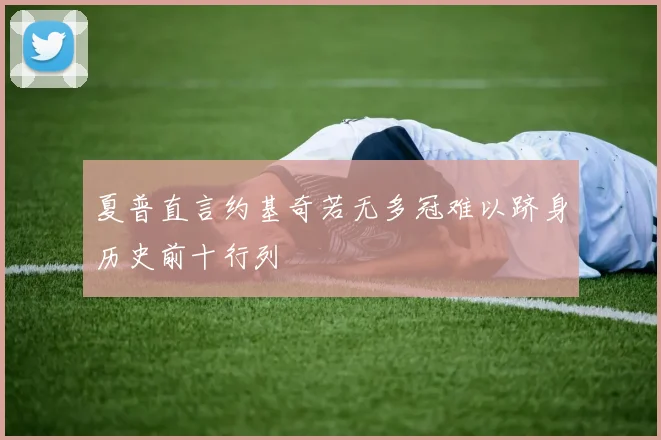 夏普直言约基奇若无多冠难以跻身历史前十行列