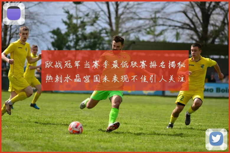 欧战冠军当赛季最低联赛排名揭秘热刺水晶宫国米表现不佳引人关注