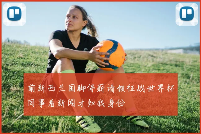 前新西兰国脚停薪请假征战世界杯同事看新闻才知我身份