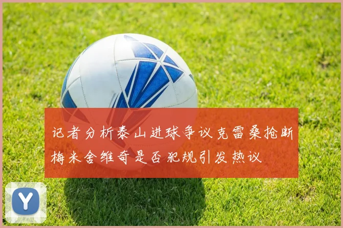 记者分析泰山进球争议克雷桑抢断梅米舍维奇是否犯规引发热议