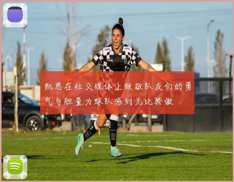 凯恩在社交媒体上致敬队友们的勇气与胆量为球队感到无比骄傲