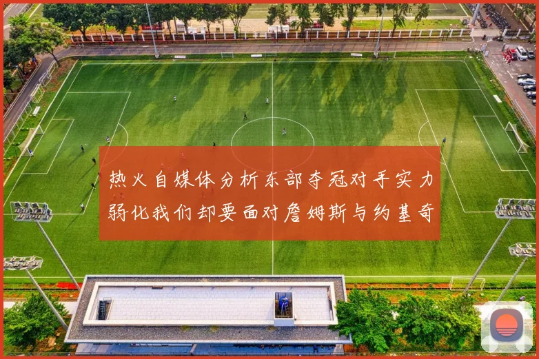 热火自媒体分析东部夺冠对手实力弱化我们却要面对詹姆斯与约基奇的挑战