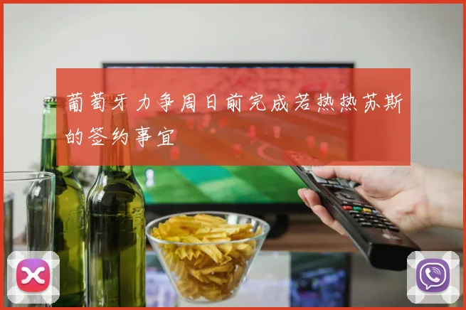 葡萄牙力争周日前完成若热热苏斯的签约事宜