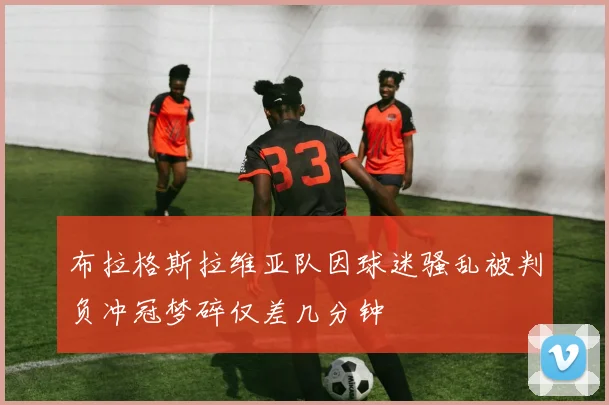 布拉格斯拉维亚队因球迷骚乱被判负冲冠梦碎仅差几分钟