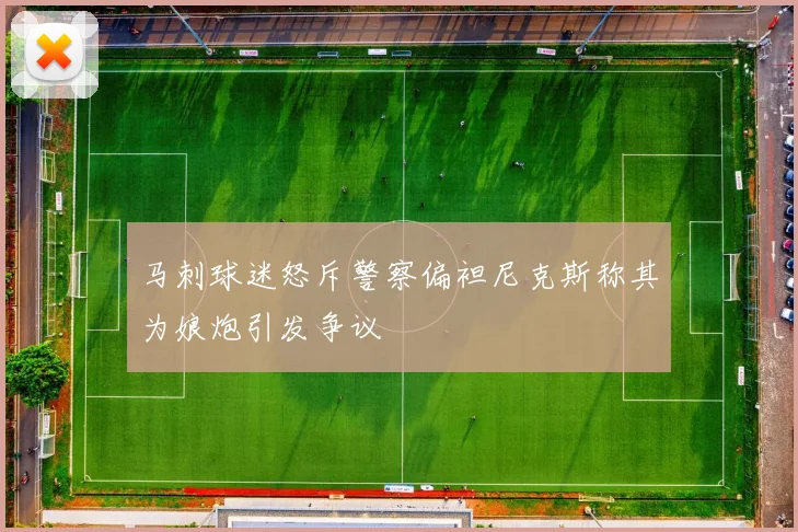 马刺球迷怒斥警察偏袒尼克斯称其为娘炮引发争议