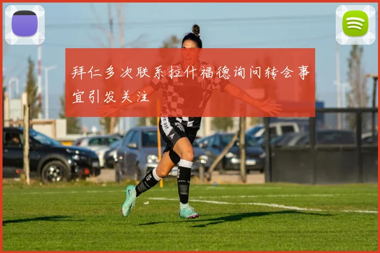 拜仁多次联系拉什福德询问转会事宜引发关注