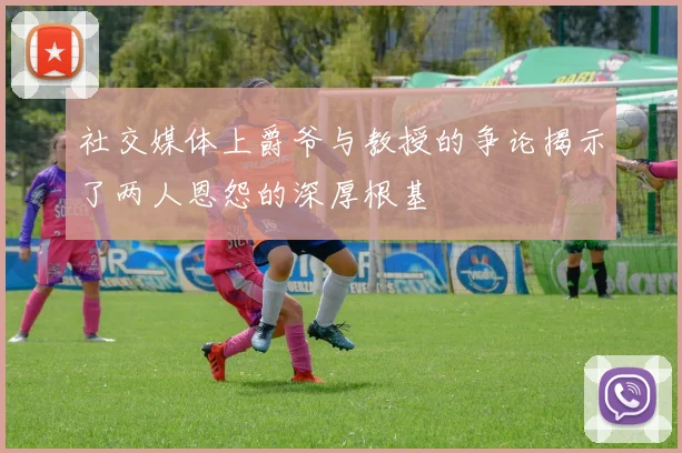 社交媒体上爵爷与教授的争论揭示了两人恩怨的深厚根基