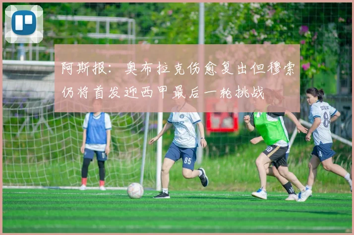 阿斯报：奥布拉克伤愈复出但穆索仍将首发迎西甲最后一轮挑战